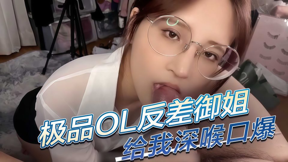 极品性感OL制服反差御姐给我深喉口爆，果然戴眼镜的都是反差婊！